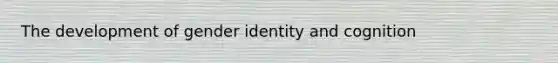 The development of gender identity and cognition