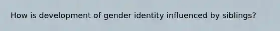 How is development of gender identity influenced by siblings?