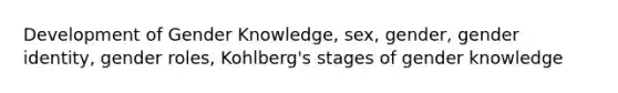 Development of Gender Knowledge, sex, gender, gender identity, gender roles, Kohlberg's stages of gender knowledge