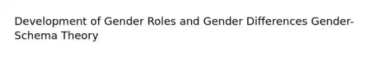 Development of Gender Roles and Gender Differences Gender-Schema Theory