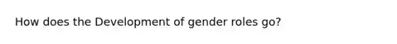 How does the Development of gender roles go?