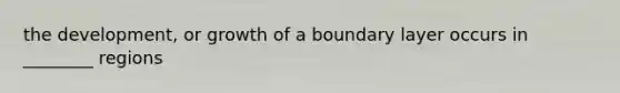 the development, or growth of a boundary layer occurs in ________ regions