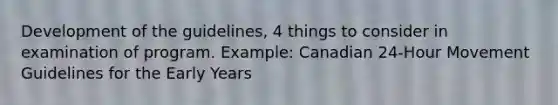 Development of the guidelines, 4 things to consider in examination of program. Example: Canadian 24-Hour Movement Guidelines for the Early Years