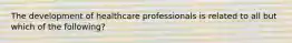 The development of healthcare professionals is related to all but which of the following?