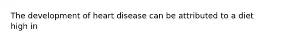 The development of heart disease can be attributed to a diet high in