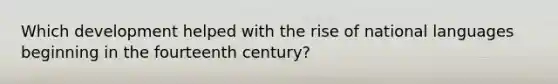 Which development helped with the rise of national languages beginning in the fourteenth century?