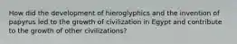 How did the development of hieroglyphics and the invention of papyrus led to the growth of civilization in Egypt and contribute to the growth of other civilizations?