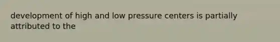 development of high and low pressure centers is partially attributed to the