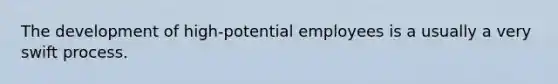 The development of high-potential employees is a usually a very swift process.