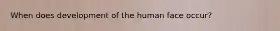 When does development of the human face occur?