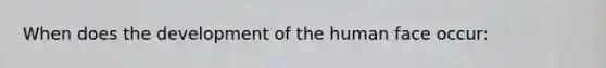 When does the development of the human face occur: