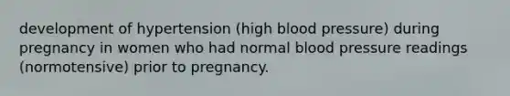 development of hypertension (high <a href='https://www.questionai.com/knowledge/kD0HacyPBr-blood-pressure' class='anchor-knowledge'>blood pressure</a>) during pregnancy in women who had normal blood pressure readings (normotensive) prior to pregnancy.