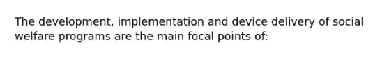 The development, implementation and device delivery of social welfare programs are the main focal points of: