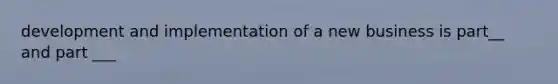 development and implementation of a new business is part__ and part ___