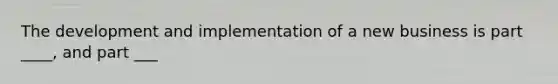 The development and implementation of a new business is part ____, and part ___