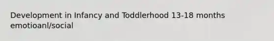 Development in Infancy and Toddlerhood 13-18 months emotioanl/social