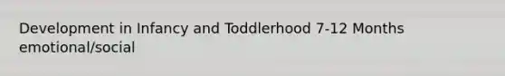 Development in Infancy and Toddlerhood 7-12 Months emotional/social