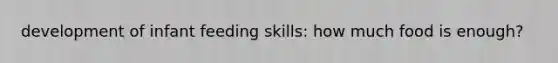 development of infant feeding skills: how much food is enough?