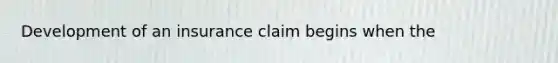 Development of an insurance claim begins when the