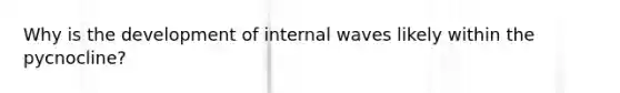 Why is the development of internal waves likely within the pycnocline?