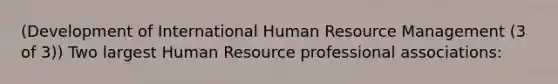 (Development of International Human Resource Management (3 of 3)) Two largest Human Resource professional associations: