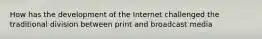 How has the development of the Internet challenged the traditional division between print and broadcast media