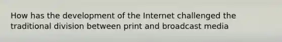 How has the development of the Internet challenged the traditional division between print and broadcast media