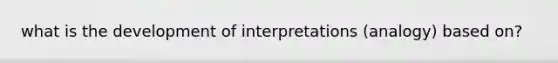 what is the development of interpretations (analogy) based on?