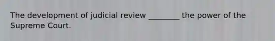 The development of judicial review ________ the power of the Supreme Court.