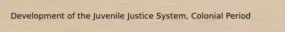 Development of the Juvenile Justice System, Colonial Period