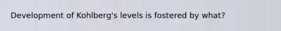 Development of Kohlberg's levels is fostered by what?