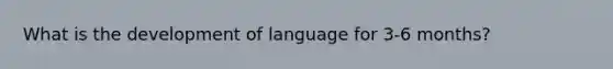 What is the development of language for 3-6 months?