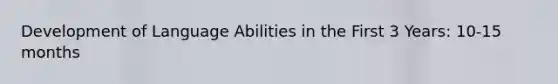 Development of Language Abilities in the First 3 Years: 10-15 months