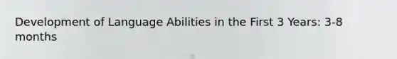 Development of Language Abilities in the First 3 Years: 3-8 months