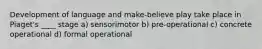 Development of language and make-believe play take place in Piaget's ____ stage a) sensorimotor b) pre-operational c) concrete operational d) formal operational