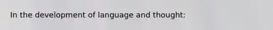 In the development of language and thought: