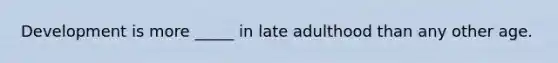 Development is more _____ in late adulthood than any other age.