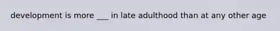 development is more ___ in late adulthood than at any other age