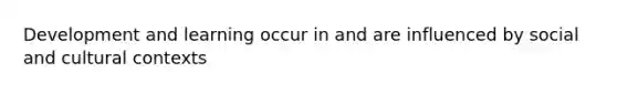Development and learning occur in and are influenced by social and cultural contexts