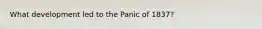 What development led to the Panic of 1837?