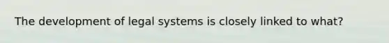 The development of legal systems is closely linked to what?