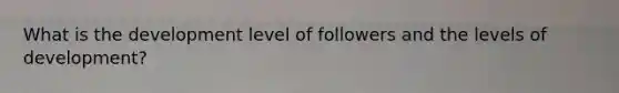 What is the development level of followers and the levels of development?