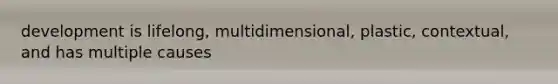 development is lifelong, multidimensional, plastic, contextual, and has multiple causes