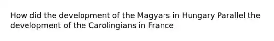 How did the development of the Magyars in Hungary Parallel the development of the Carolingians in France