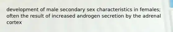 development of male secondary sex characteristics in females; often the result of increased androgen secretion by the adrenal cortex