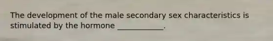 The development of the male secondary sex characteristics is stimulated by the hormone ____________.
