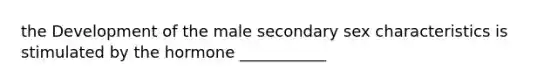 the Development of the male secondary sex characteristics is stimulated by the hormone ___________