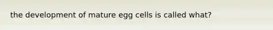 the development of mature egg cells is called what?