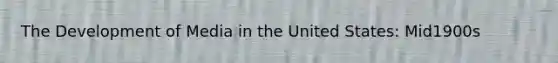 The Development of Media in the United States: Mid1900s