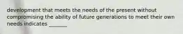 development that meets the needs of the present without compromising the ability of future generations to meet their own needs indicates _______